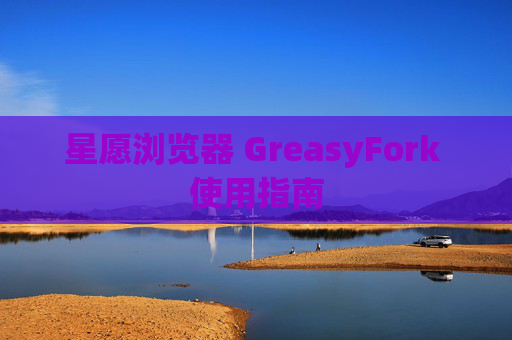 星愿浏览器 GreasyFork 使用指南